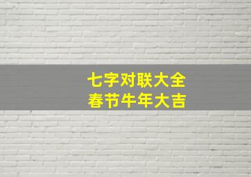 七字对联大全 春节牛年大吉